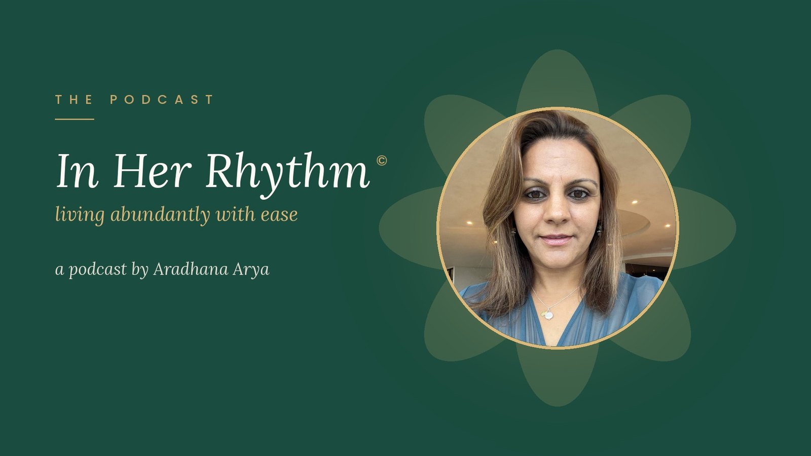 In Her Rhythm ©, living abundantly with ease, a podcast by Aradhana Arya